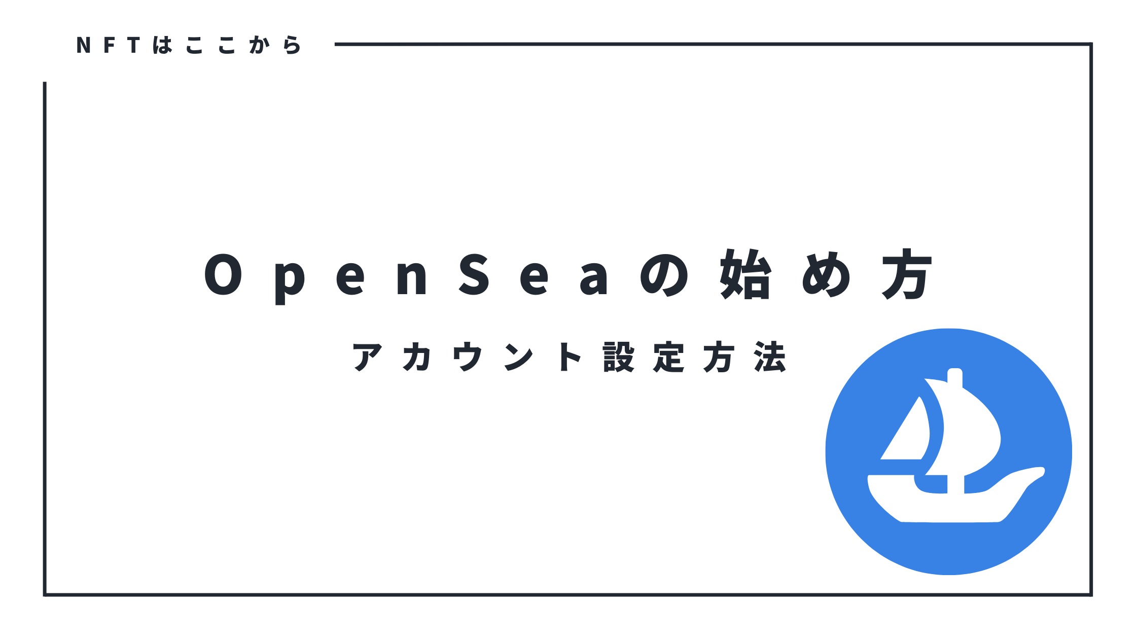 OpenSea（オープンシー）の始め方【アカウント作成方法を丁寧に解説】